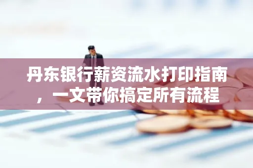 丹东银行薪资流水打印指南,一文带你搞定所有流程