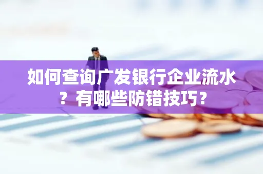 如何查询广发银行企业流水？有哪些防错技巧？
